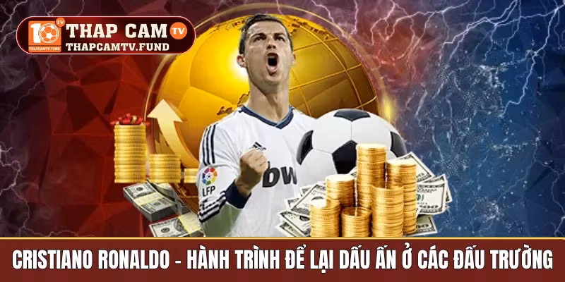 Cristiano Ronaldo – Hành Trình Để Lại Dấu Ấn Ở Các Đấu Trường