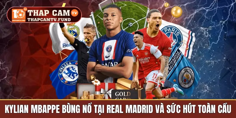Kylian Mbappe Bùng Nổ Tại Real Madrid Và Sức Hút Toàn Cầu