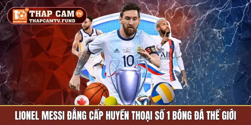 Lionel Messi Đẳng Cấp Huyền Thoại Số 1 Bóng Đá Thế Giới